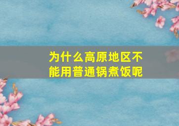 为什么高原地区不能用普通锅煮饭呢