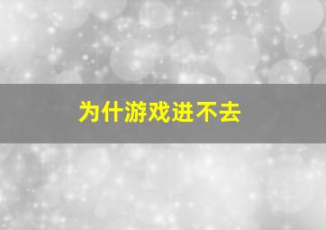 为什游戏进不去