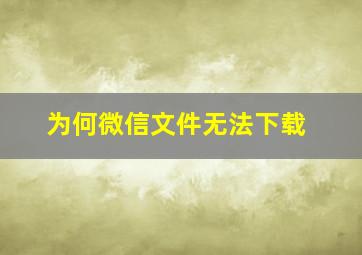 为何微信文件无法下载