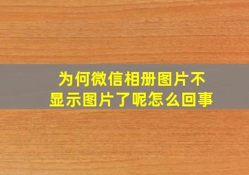 为何微信相册图片不显示图片了呢怎么回事