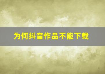 为何抖音作品不能下载