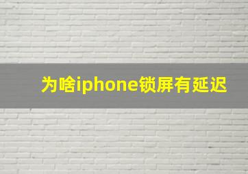 为啥iphone锁屏有延迟