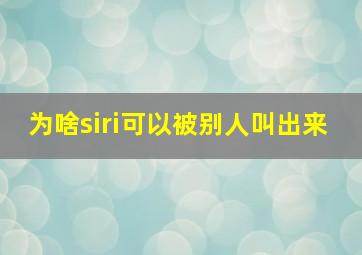 为啥siri可以被别人叫出来