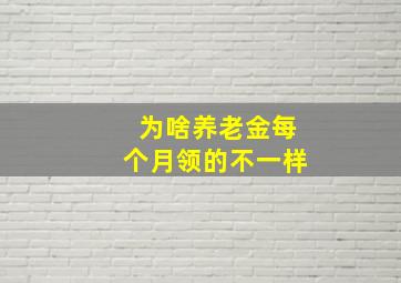 为啥养老金每个月领的不一样