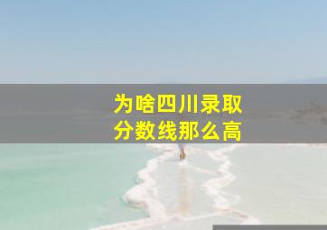 为啥四川录取分数线那么高