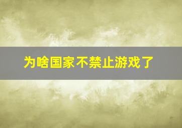 为啥国家不禁止游戏了