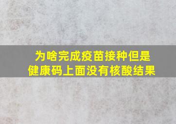 为啥完成疫苗接种但是健康码上面没有核酸结果