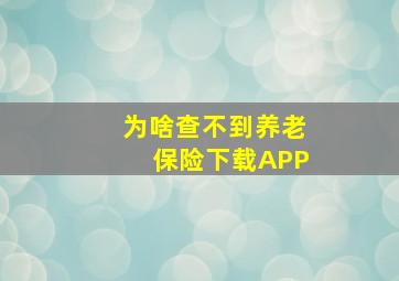 为啥查不到养老保险下载APP