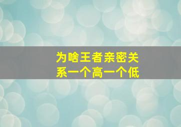 为啥王者亲密关系一个高一个低