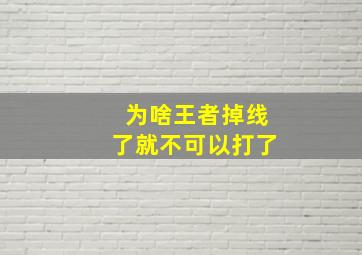 为啥王者掉线了就不可以打了