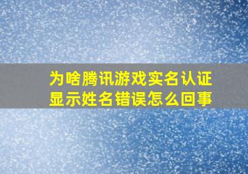 为啥腾讯游戏实名认证显示姓名错误怎么回事