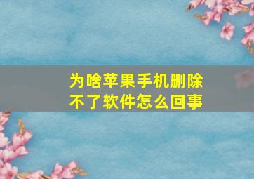 为啥苹果手机删除不了软件怎么回事