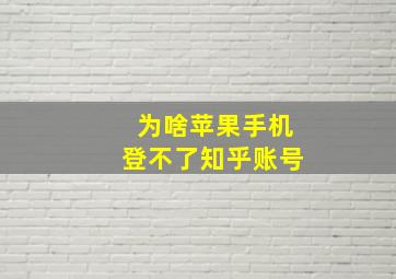 为啥苹果手机登不了知乎账号