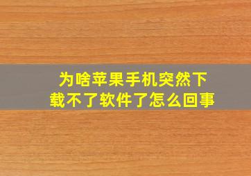 为啥苹果手机突然下载不了软件了怎么回事