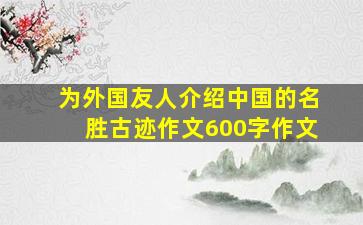 为外国友人介绍中国的名胜古迹作文600字作文