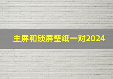 主屏和锁屏壁纸一对2024