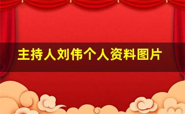 主持人刘伟个人资料图片