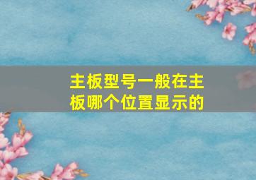 主板型号一般在主板哪个位置显示的