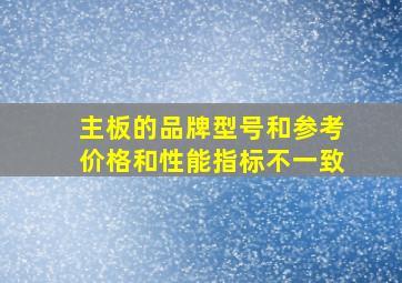 主板的品牌型号和参考价格和性能指标不一致