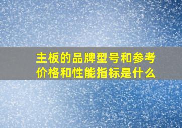 主板的品牌型号和参考价格和性能指标是什么