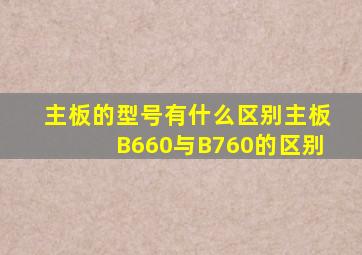 主板的型号有什么区别主板B660与B760的区别