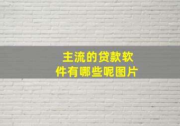 主流的贷款软件有哪些呢图片