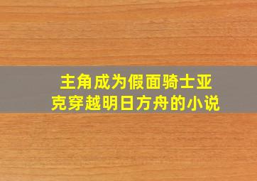 主角成为假面骑士亚克穿越明日方舟的小说