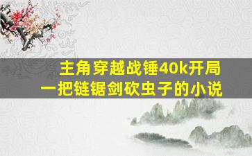 主角穿越战锤40k开局一把链锯剑砍虫子的小说