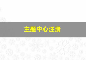 主题中心注册