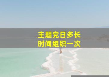 主题党日多长时间组织一次