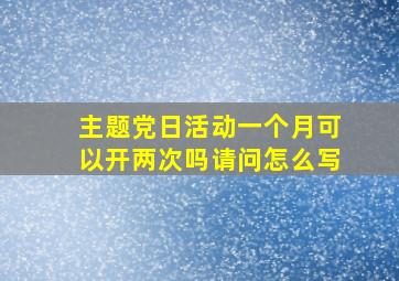 主题党日活动一个月可以开两次吗请问怎么写