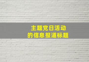 主题党日活动的信息报道标题