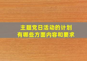 主题党日活动的计划有哪些方面内容和要求