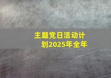 主题党日活动计划2025年全年