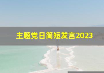 主题党日简短发言2023