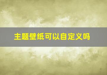 主题壁纸可以自定义吗