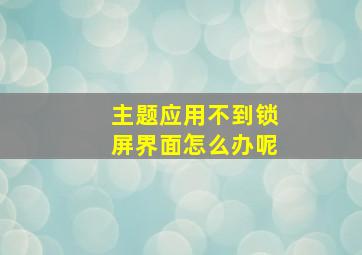 主题应用不到锁屏界面怎么办呢