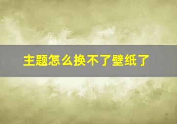 主题怎么换不了壁纸了