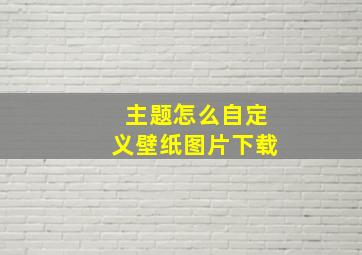 主题怎么自定义壁纸图片下载