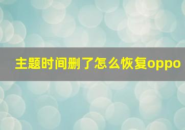 主题时间删了怎么恢复oppo