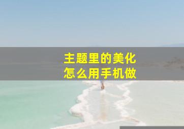 主题里的美化怎么用手机做