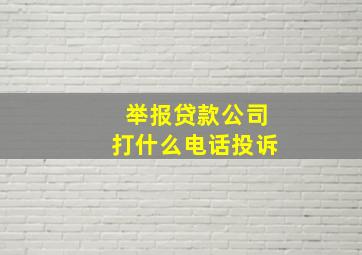 举报贷款公司打什么电话投诉