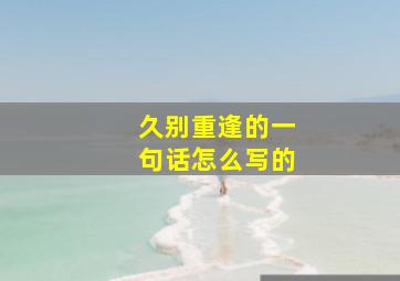 久别重逢的一句话怎么写的