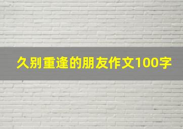 久别重逢的朋友作文100字