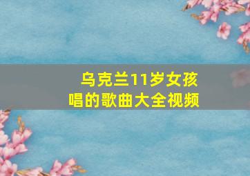 乌克兰11岁女孩唱的歌曲大全视频