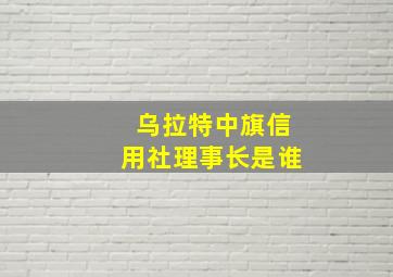 乌拉特中旗信用社理事长是谁