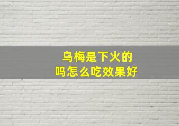 乌梅是下火的吗怎么吃效果好