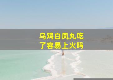 乌鸡白凤丸吃了容易上火吗