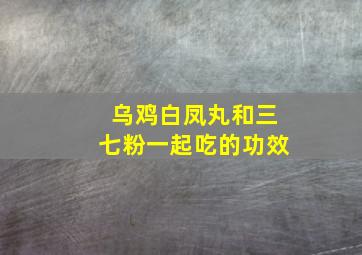 乌鸡白凤丸和三七粉一起吃的功效