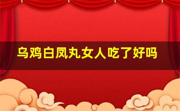 乌鸡白凤丸女人吃了好吗